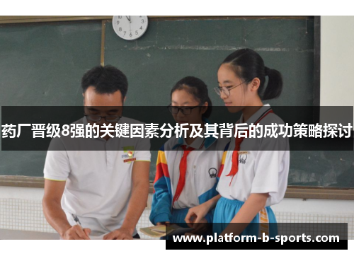 药厂晋级8强的关键因素分析及其背后的成功策略探讨