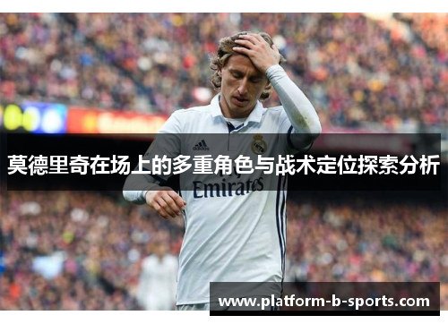 莫德里奇在场上的多重角色与战术定位探索分析