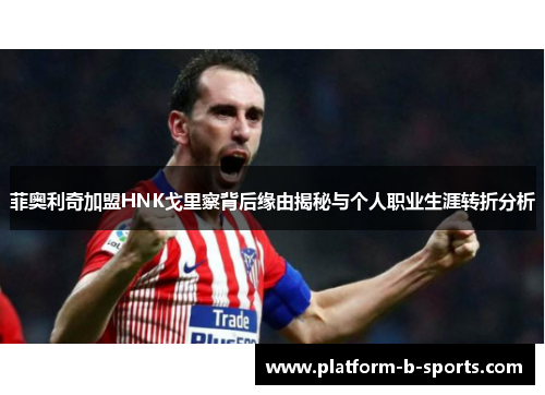 菲奥利奇加盟HNK戈里察背后缘由揭秘与个人职业生涯转折分析