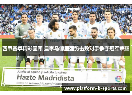 西甲赛季精彩回顾 皇家马德里强势击败对手争夺冠军荣耀