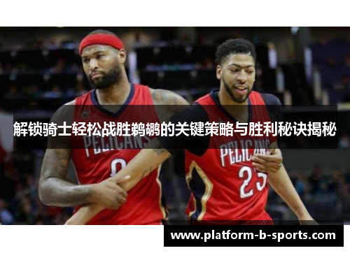 解锁骑士轻松战胜鹈鹕的关键策略与胜利秘诀揭秘