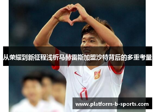 从荣耀到新征程浅析马赫雷斯加盟沙特背后的多重考量