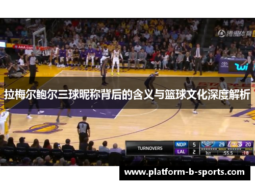 拉梅尔鲍尔三球昵称背后的含义与篮球文化深度解析