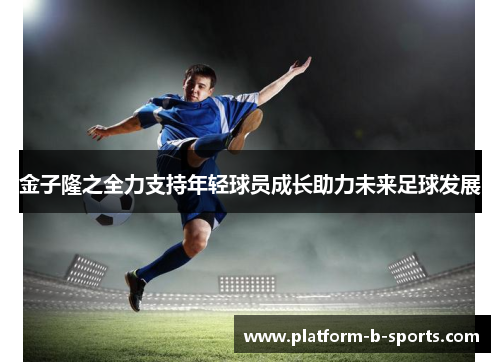 金子隆之全力支持年轻球员成长助力未来足球发展