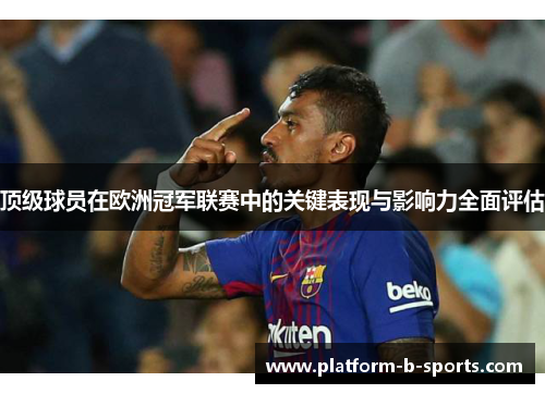 顶级球员在欧洲冠军联赛中的关键表现与影响力全面评估
