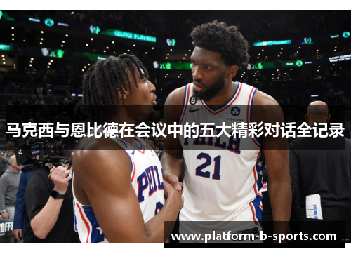 马克西与恩比德在会议中的五大精彩对话全记录