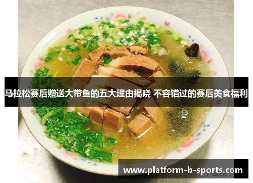 马拉松赛后赠送大带鱼的五大理由揭晓 不容错过的赛后美食福利