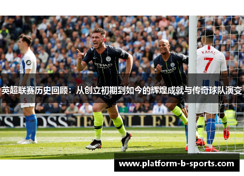 英超联赛历史回顾：从创立初期到如今的辉煌成就与传奇球队演变