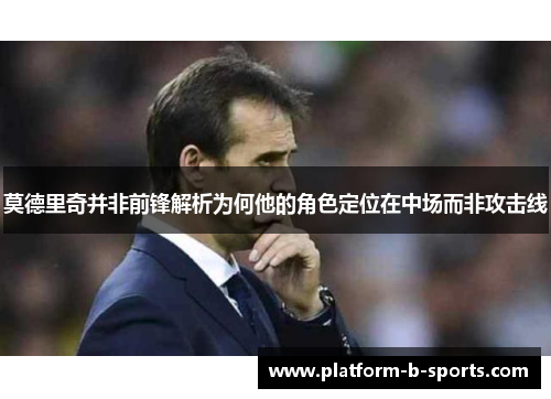 莫德里奇并非前锋解析为何他的角色定位在中场而非攻击线