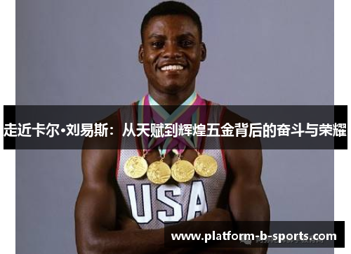 走近卡尔·刘易斯：从天赋到辉煌五金背后的奋斗与荣耀