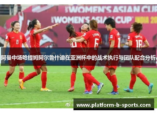 阿曼中场哈提姆阿尔鲁什迪在亚洲杯中的战术执行与团队配合分析