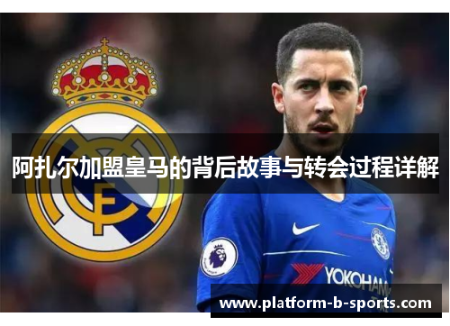 阿扎尔加盟皇马的背后故事与转会过程详解