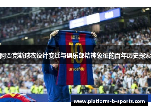 阿贾克斯球衣设计变迁与俱乐部精神象征的百年历史探索