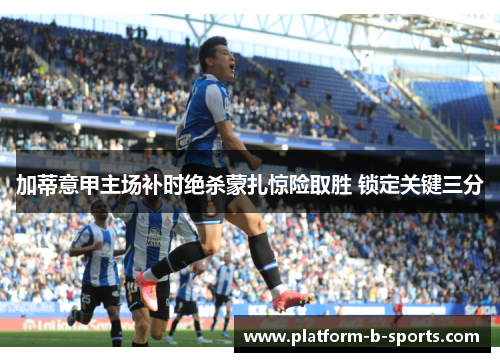 加蒂意甲主场补时绝杀蒙扎惊险取胜 锁定关键三分