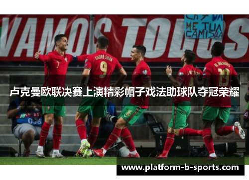 卢克曼欧联决赛上演精彩帽子戏法助球队夺冠荣耀