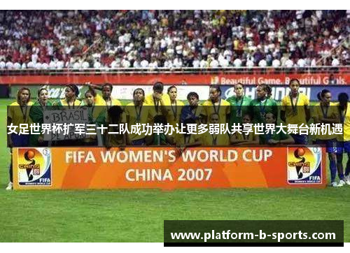 女足世界杯扩军三十二队成功举办让更多弱队共享世界大舞台新机遇 女足世界杯扩军三十二队成功举办让更多弱队共享世界大舞台新机遇