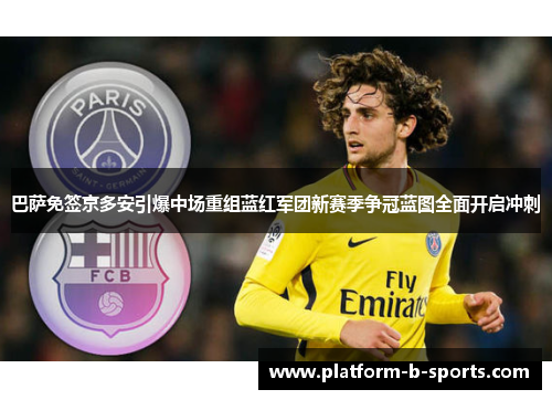 巴萨免签京多安引爆中场重组蓝红军团新赛季争冠蓝图全面开启冲刺