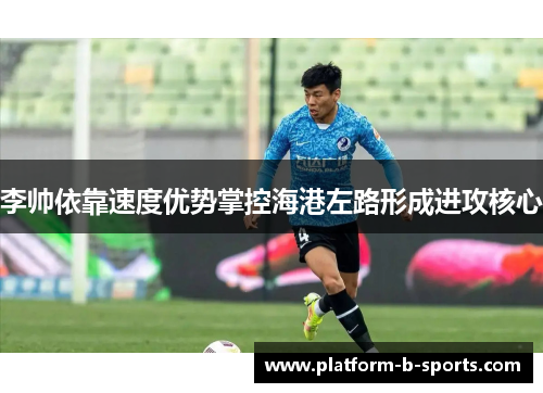 李帅依靠速度优势掌控海港左路形成进攻核心